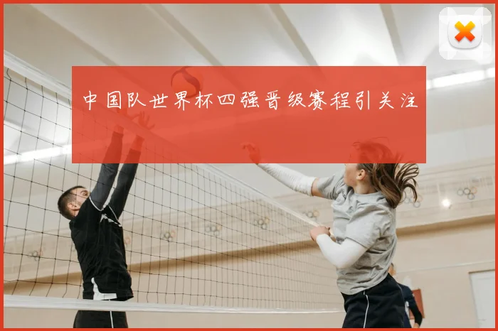 中国队世界杯四强晋级赛程引关注