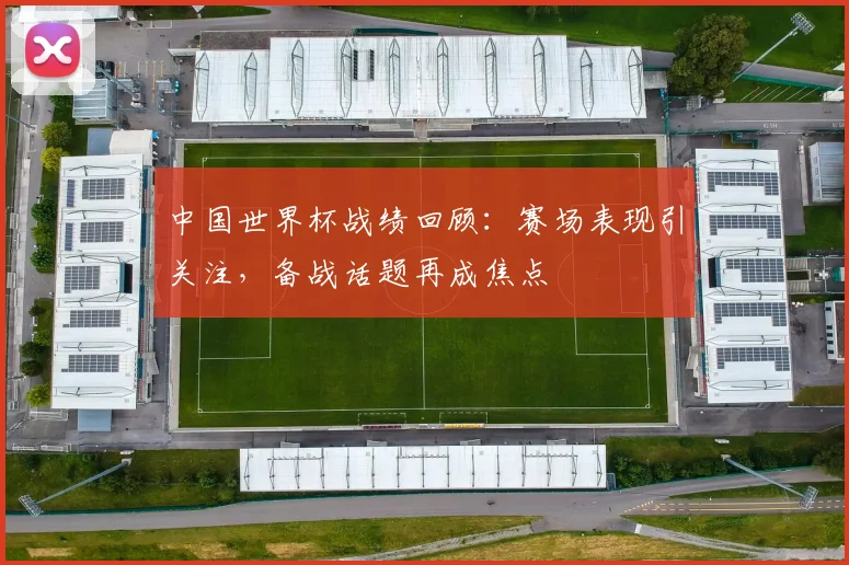中国世界杯战绩回顾：赛场表现引关注，备战话题再成焦点