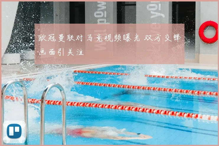 欧冠曼联对马竞视频曝光 双方交锋画面引关注