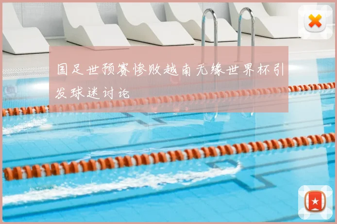 国足世预赛惨败越南无缘世界杯引发球迷讨论