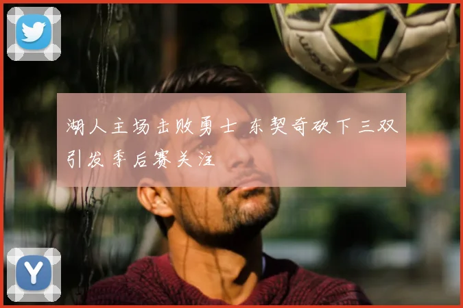 湖人主场击败勇士 东契奇砍下三双引发季后赛关注