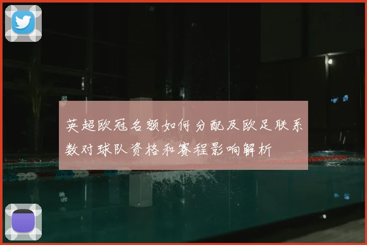 英超欧冠名额如何分配及欧足联系数对球队资格和赛程影响解析