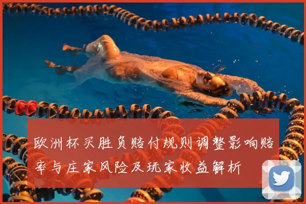 欧洲杯买胜负赔付规则调整影响赔率与庄家风险及玩家收益解析