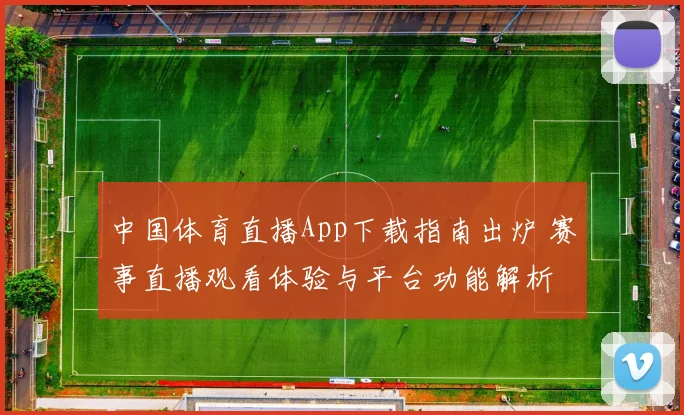 中国体育直播App下载指南出炉 赛事直播观看体验与平台功能解析