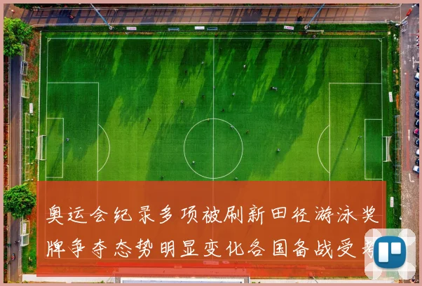 奥运会纪录多项被刷新田径游泳奖牌争夺态势明显变化各国备战受考验