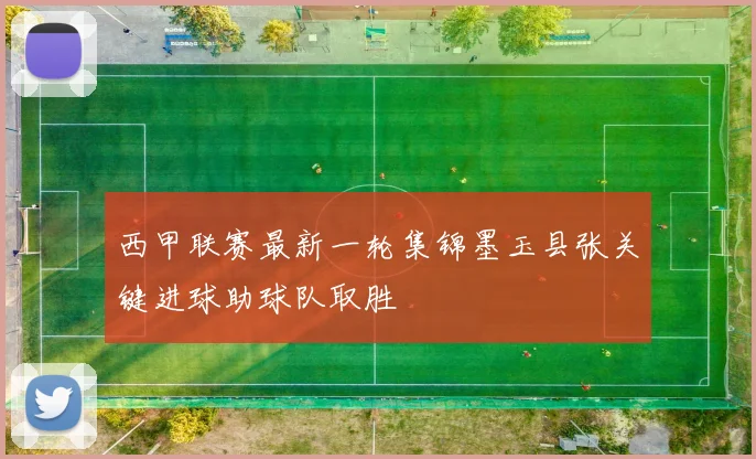 西甲联赛最新一轮集锦墨玉县张关键进球助球队取胜