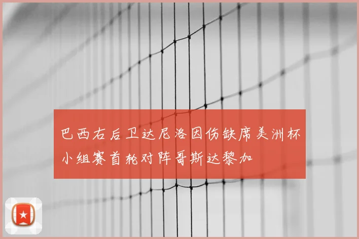 巴西右后卫达尼洛因伤缺席美洲杯小组赛首轮对阵哥斯达黎加