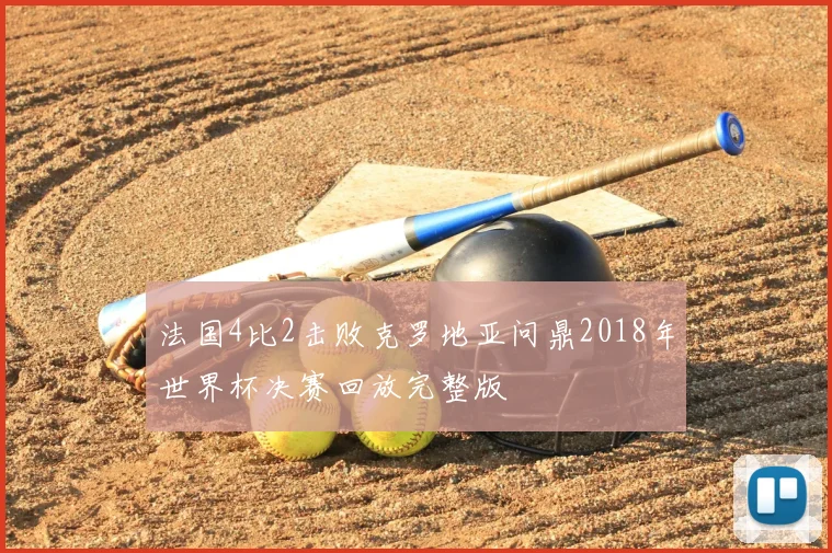 法国4比2击败克罗地亚问鼎2018年世界杯决赛回放完整版