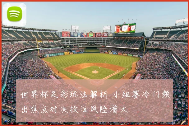 世界杯足彩玩法解析 小组赛冷门频出焦点对决投注风险增大