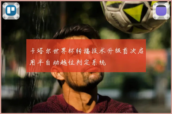 卡塔尔世界杯转播技术升级首次启用半自动越位判定系统