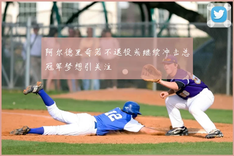 阿尔德里奇若不退役或继续冲击总冠军梦想引关注