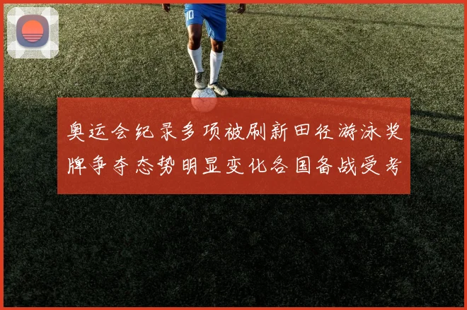 奥运会纪录多项被刷新田径游泳奖牌争夺态势明显变化各国备战受考验