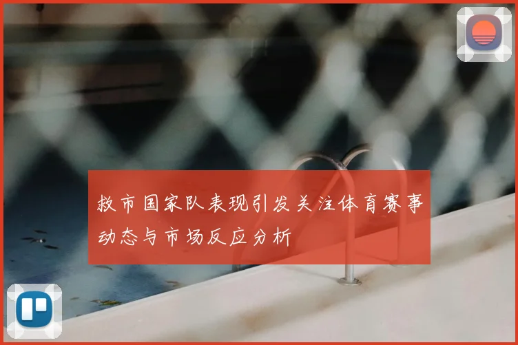 救市国家队表现引发关注体育赛事动态与市场反应分析