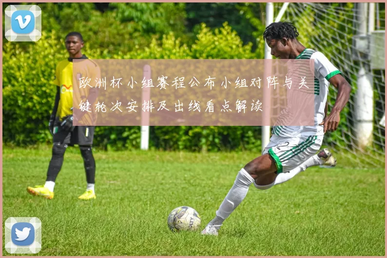 欧洲杯小组赛程公布小组对阵与关键轮次安排及出线看点解读