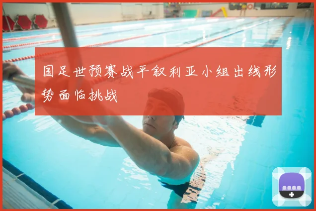 国足世预赛战平叙利亚小组出线形势面临挑战