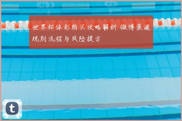 世界杯体彩购买攻略解析 微博渠道规则流程与风险提示