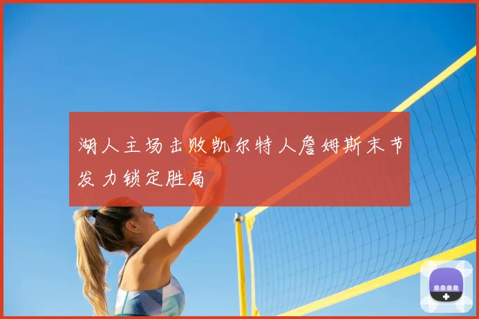 湖人主场击败凯尔特人詹姆斯末节发力锁定胜局