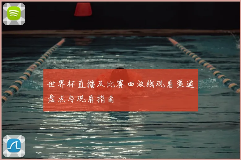 世界杯直播及比赛回放线观看渠道盘点与观看指南