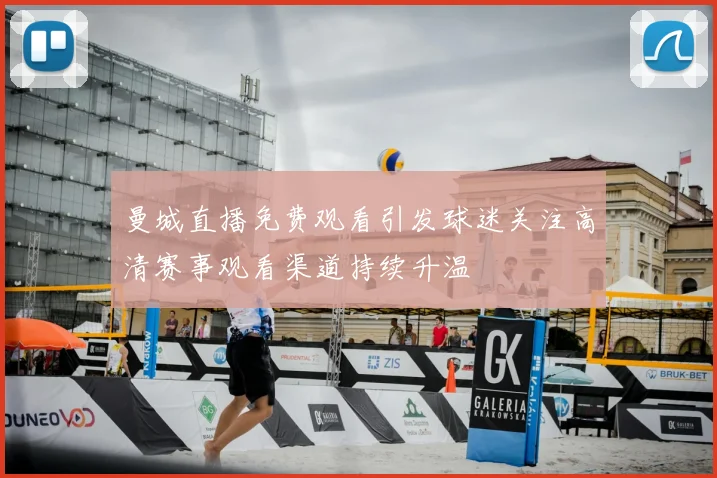 曼城直播免费观看引发球迷关注高清赛事观看渠道持续升温